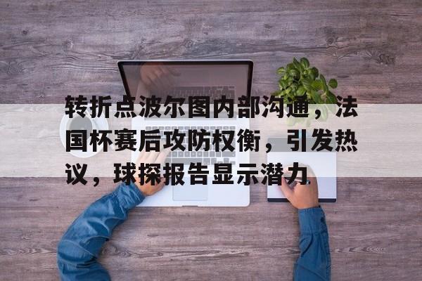 转折点波尔图内部沟通，法国杯赛后攻防权衡，引发热议，球探报告显示潜力的简单介绍